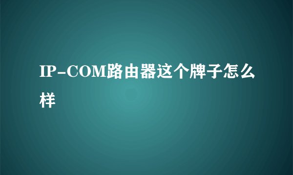 IP-COM路由器这个牌子怎么样