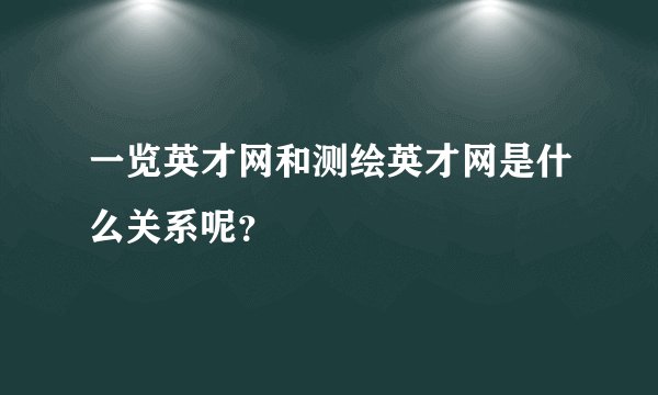 一览英才网和测绘英才网是什么关系呢？