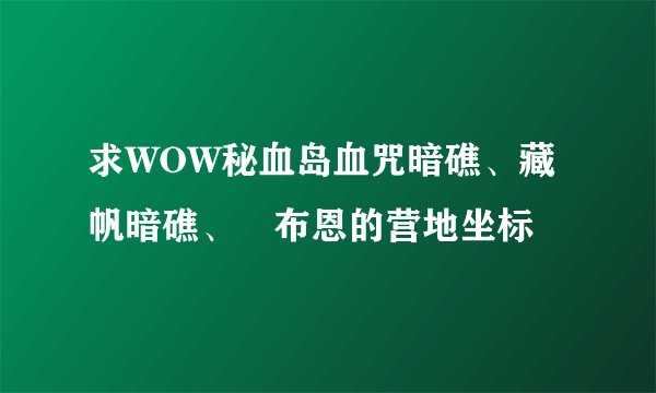求WOW秘血岛血咒暗礁、藏帆暗礁、榙布恩的营地坐标