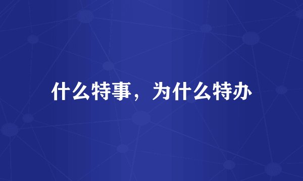 什么特事，为什么特办