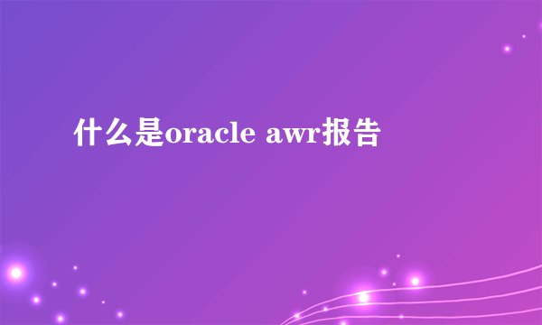什么是oracle awr报告