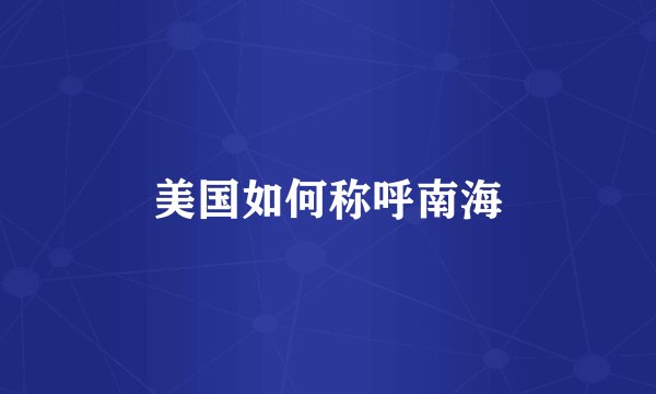 美国如何称呼南海