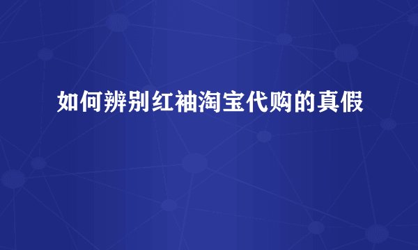 如何辨别红袖淘宝代购的真假