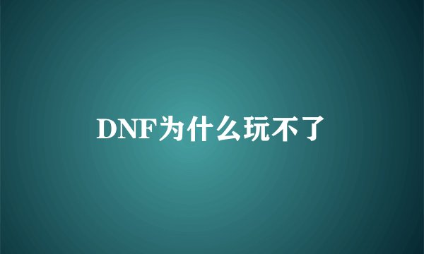 DNF为什么玩不了