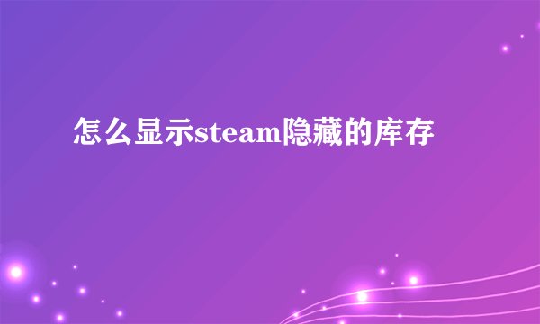 怎么显示steam隐藏的库存