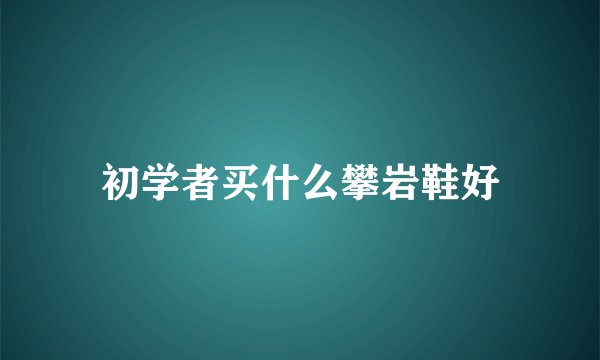 初学者买什么攀岩鞋好