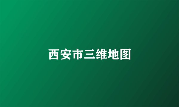 西安市三维地图