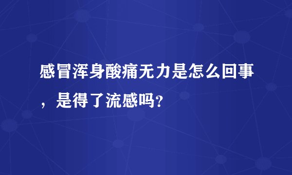 感冒浑身酸痛无力是怎么回事，是得了流感吗？