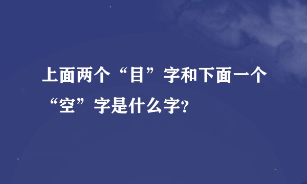 上面两个“目”字和下面一个“空”字是什么字？