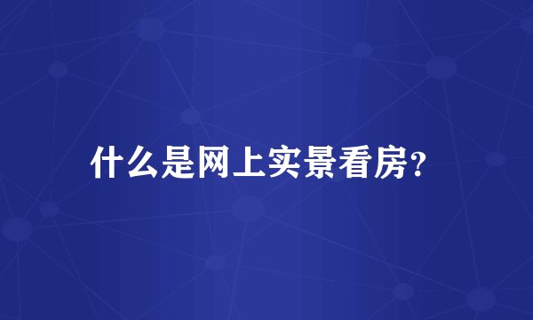 什么是网上实景看房？