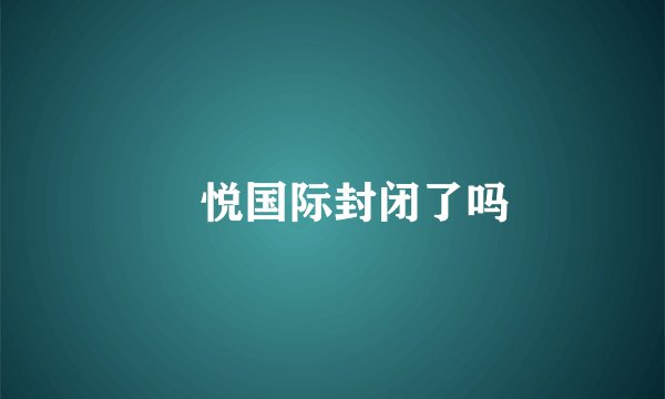 珺悦国际封闭了吗