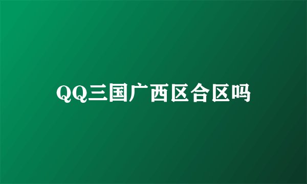 QQ三国广西区合区吗