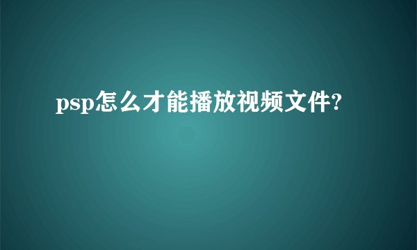 psp怎么才能播放视频文件?