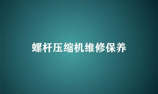 螺杆压缩机维修保养