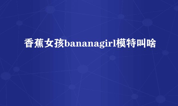 香蕉女孩bananagirl模特叫啥