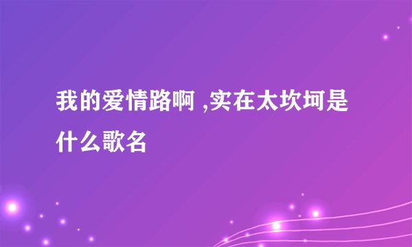 我的爱情路啊 ,实在太坎坷是什么歌名