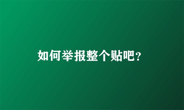 如何举报整个贴吧？