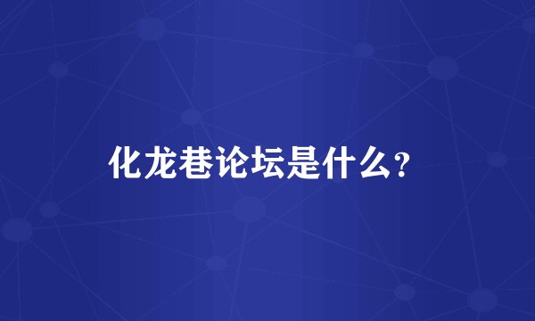 化龙巷论坛是什么？