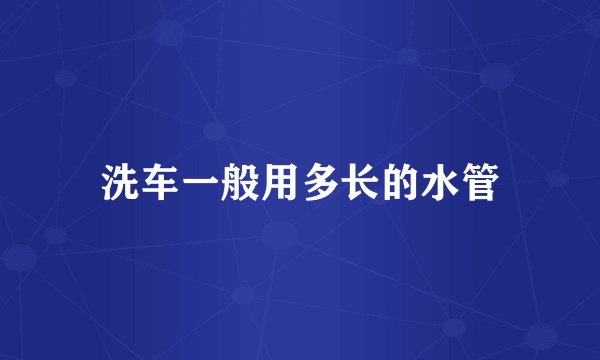 洗车一般用多长的水管
