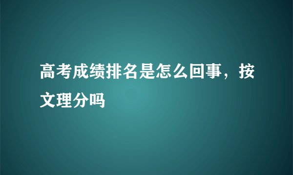 高考成绩排名是怎么回事，按文理分吗