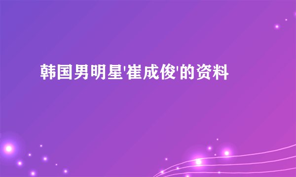 韩国男明星'崔成俊'的资料