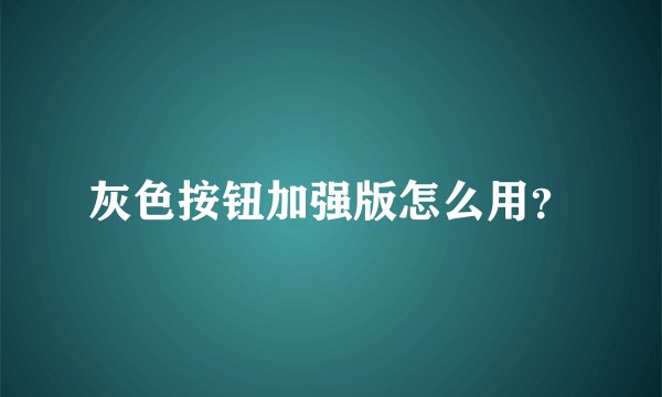 灰色按钮加强版怎么用？