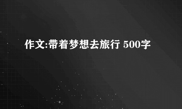 作文:带着梦想去旅行 500字