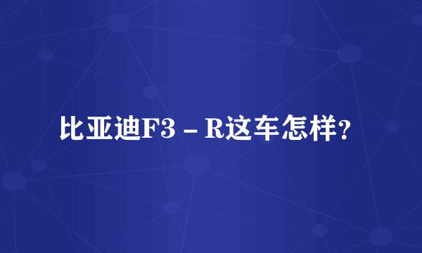比亚迪F3－R这车怎样？