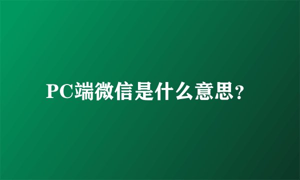 PC端微信是什么意思？