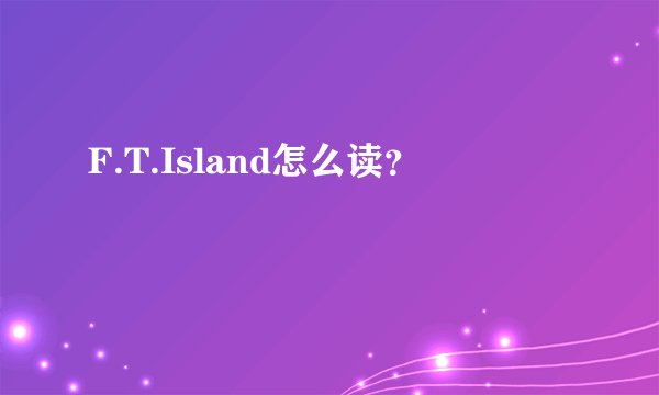 F.T.Island怎么读？