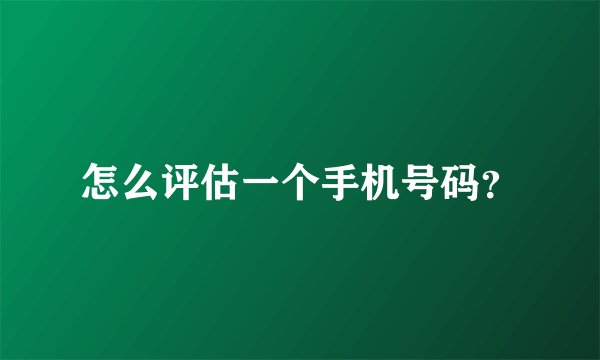 怎么评估一个手机号码？