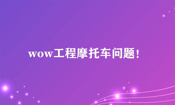 wow工程摩托车问题！