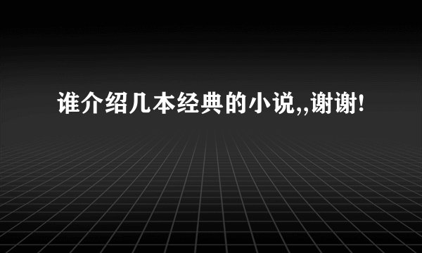 谁介绍几本经典的小说,,谢谢!
