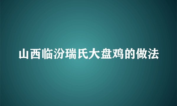 山西临汾瑞氏大盘鸡的做法