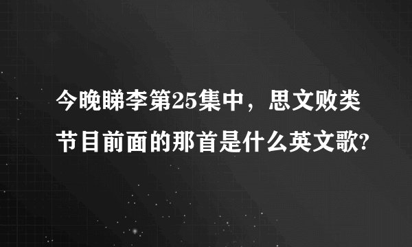 今晚睇李第25集中，思文败类节目前面的那首是什么英文歌?