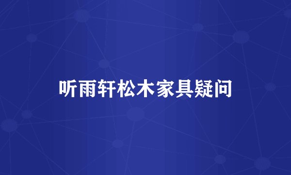 听雨轩松木家具疑问