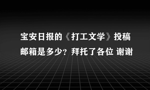 宝安日报的《打工文学》投稿邮箱是多少？拜托了各位 谢谢