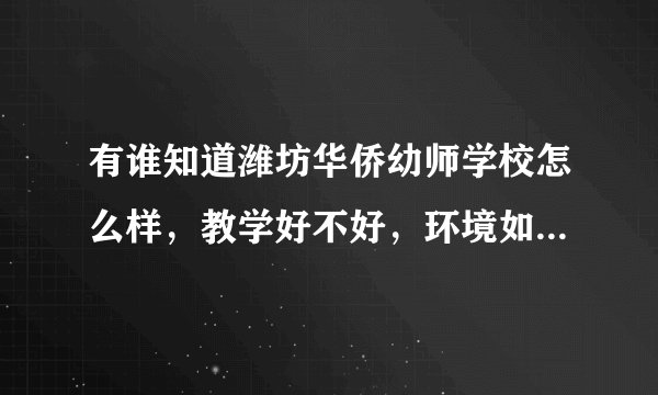 有谁知道潍坊华侨幼师学校怎么样，教学好不好，环境如何，望有在那上过的朋友帮我解答，谢谢，急求
