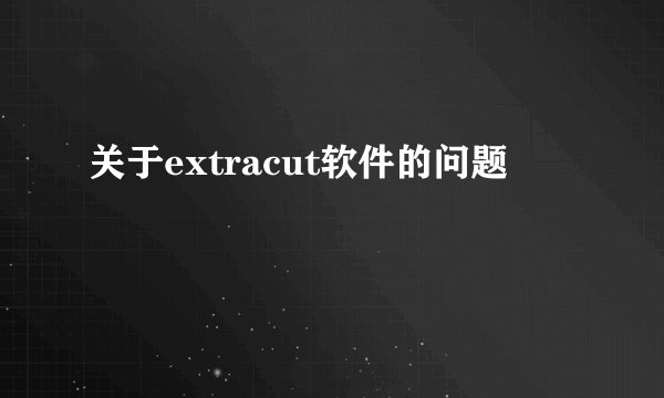 关于extracut软件的问题