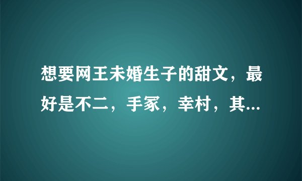 想要网王未婚生子的甜文，最好是不二，手冢，幸村，其他的也可以，要直接标明是谁的