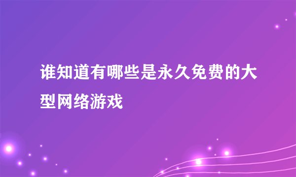 谁知道有哪些是永久免费的大型网络游戏