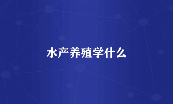 水产养殖学什么