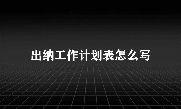 出纳工作计划表怎么写