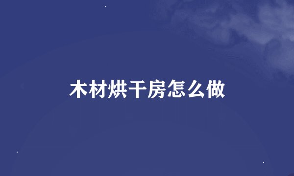 木材烘干房怎么做