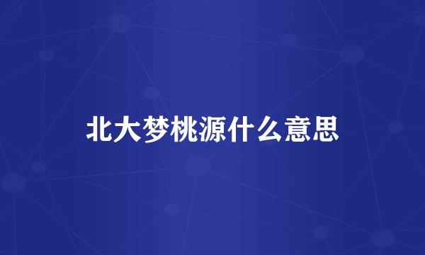 北大梦桃源什么意思