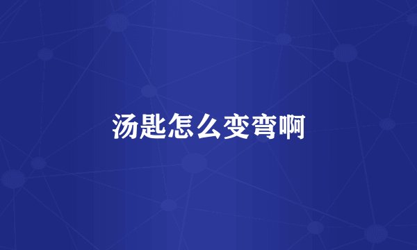 汤匙怎么变弯啊