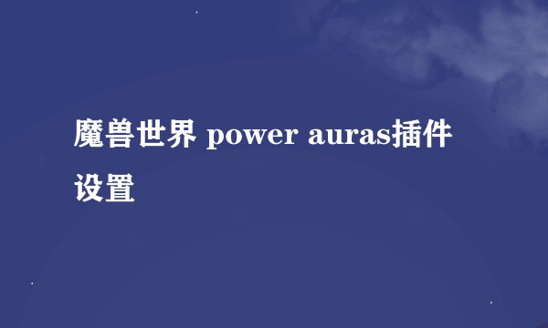 魔兽世界 power auras插件设置