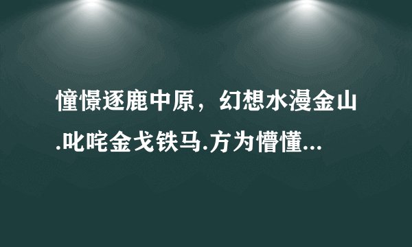 憧憬逐鹿中原，幻想水漫金山.叱咤金戈铁马.方为懵懂少年.答案是什么生肖