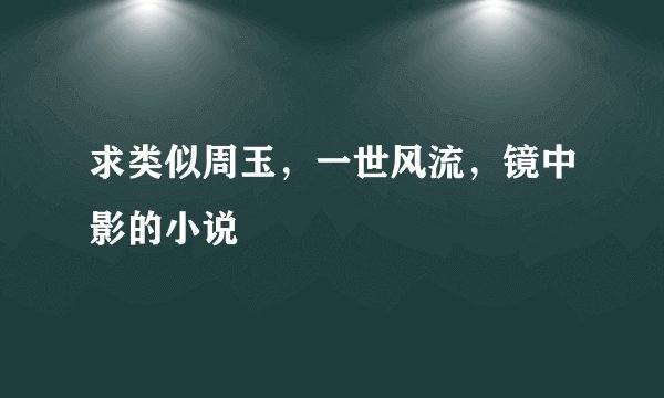 求类似周玉，一世风流，镜中影的小说
