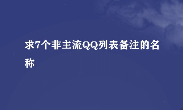 求7个非主流QQ列表备注的名称